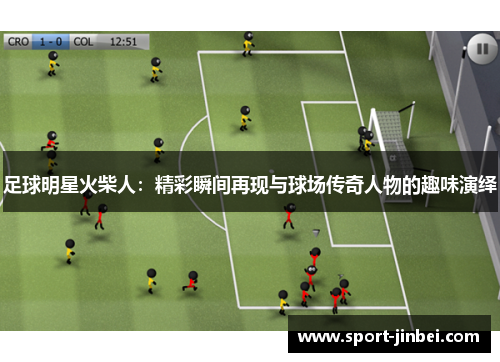 足球明星火柴人：精彩瞬间再现与球场传奇人物的趣味演绎