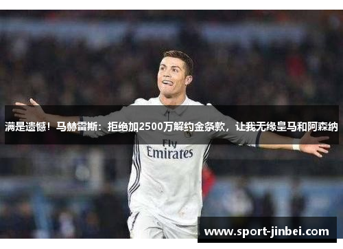满是遗憾！马赫雷斯：拒绝加2500万解约金条款，让我无缘皇马和阿森纳