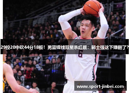 29投20中砍44分18板！男篮锋线双星杀红眼：郭士强这下赚翻了？