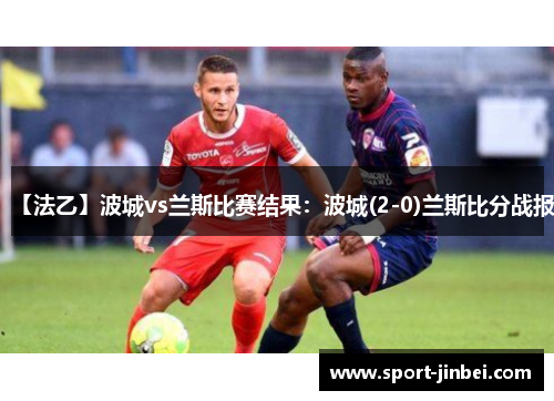 【法乙】波城vs兰斯比赛结果：波城(2-0)兰斯比分战报